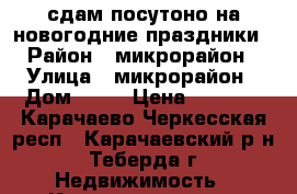 сдам посутоно на новогодние праздники › Район ­ микрорайон › Улица ­ микрорайон › Дом ­ 11 › Цена ­ 1 500 - Карачаево-Черкесская респ., Карачаевский р-н, Теберда г. Недвижимость » Квартиры аренда посуточно   